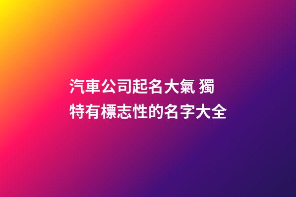 汽車公司起名大氣 獨特有標志性的名字大全-第1張-公司起名-玄機派